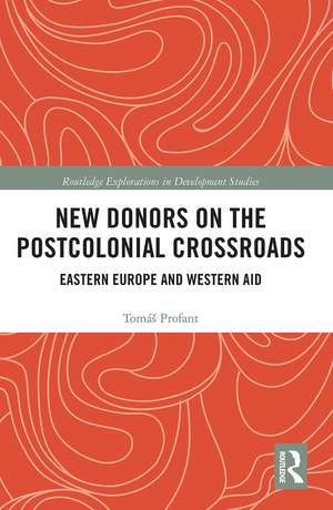 New Donors on the Postcolonial Crossroads: Eastern Europe and Western Aid de Tomáš Profant