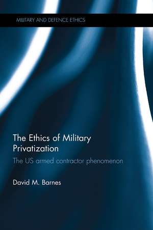 The Ethics of Military Privatization: The US Armed Contractor Phenomenon de David M. Barnes