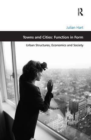 Towns and Cities: Function in Form: Urban Structures, Economics and Society de Julian Hart