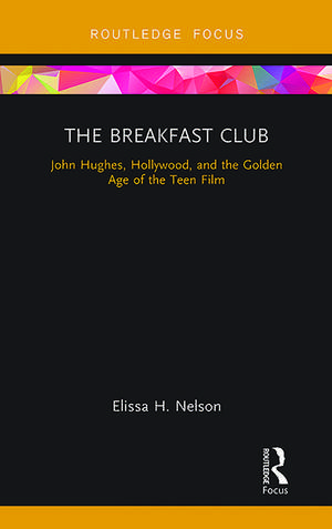 The Breakfast Club: John Hughes, Hollywood, and the Golden Age of the Teen Film de Elissa Nelson