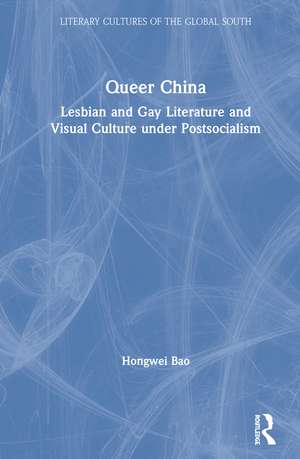 Queer China: Lesbian and Gay Literature and Visual Culture under Postsocialism de Hongwei Bao