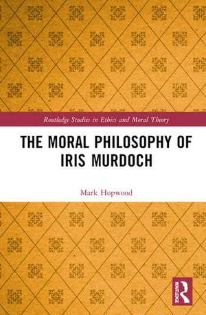 The Moral Philosophy of Iris Murdoch de Mark Hopwood