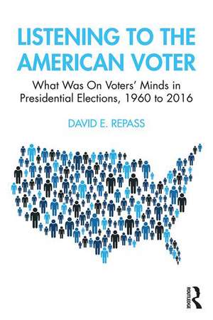 Listening to the American Voter: What Was On Voters' Minds in Presidential Elections, 1960 to 2016 de David E Repass