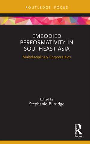 Embodied Performativity in Southeast Asia: Multidisciplinary Corporealities de Stephanie Burridge