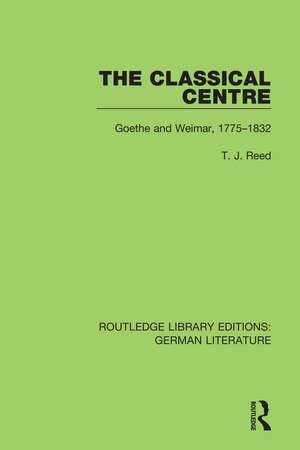 The Classical Centre: Goethe and Weimar, 1775-1832 de T. J. Reed