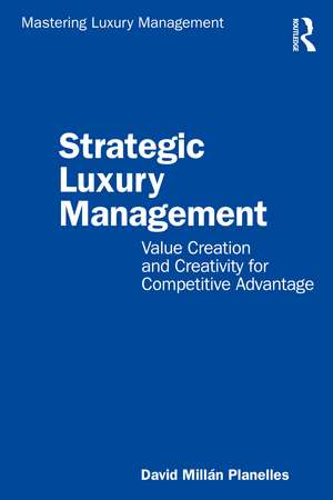 Strategic Luxury Management: Value Creation and Creativity for Competitive Advantage de David Millán Planelles