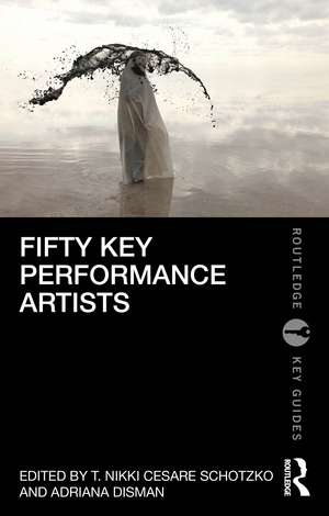 Fifty Key Performance Artists de T. Nikki Cesare Schotzko