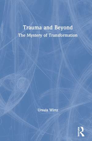 Trauma and Beyond: The Mystery of Transformation de Ursula Wirtz