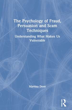 The Psychology of Fraud, Persuasion and Scam Techniques: Understanding What Makes Us Vulnerable de Martina Dove