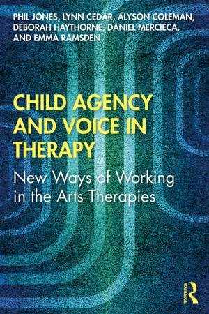 Child Agency and Voice in Therapy: New Ways of Working in the Arts Therapies de Phil Jones