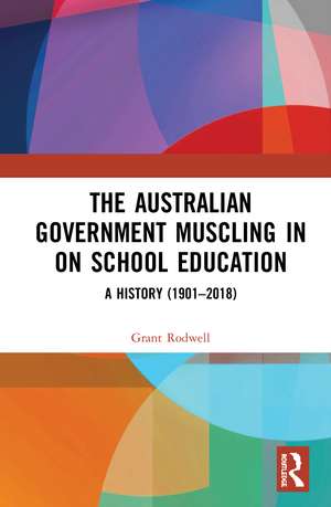 The Australian Government Muscling in on School Education: A History (1901–2018) de Grant Rodwell