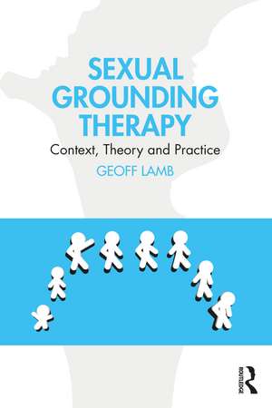 Sexual Grounding Therapy: Context, Theory and Practice de Geoff Lamb