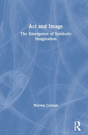 Act and Image: The Emergence of Symbolic Imagination de Warren Colman