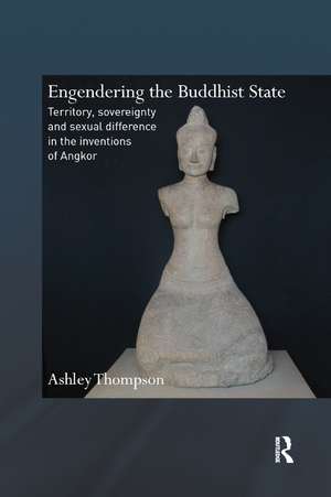 Engendering the Buddhist State: Territory, Sovereignty and Sexual Difference in the Inventions of Angkor de Ashley Thompson