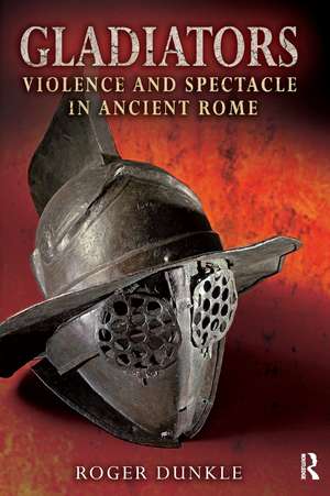 Gladiators: Violence and Spectacle in Ancient Rome de Roger Dunkle