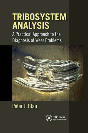 Tribosystem Analysis: A Practical Approach to the Diagnosis of Wear Problems de Peter J. Blau