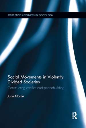 Social Movements in Violently Divided Societies: Constructing Conflict and Peacebuilding de John Nagle