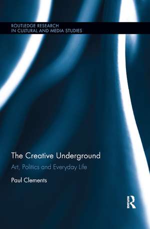 The Creative Underground: Art, Politics and Everyday Life de Paul Clements