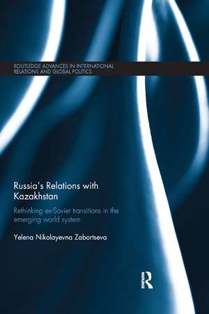 Russia's Relations with Kazakhstan: Rethinking Ex-Soviet Transitions in the Emerging World System de Yelena Nikolayevna Zabortseva