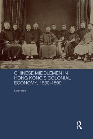 Chinese Middlemen in Hong Kong's Colonial Economy, 1830-1890 de Kaori Abe