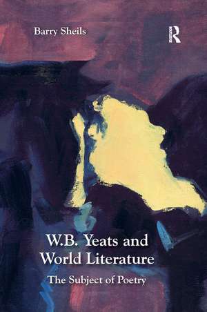 W.B. Yeats and World Literature: The Subject of Poetry de Barry Sheils