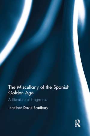 The Miscellany of the Spanish Golden Age: A Literature of Fragments de Jonathan David Bradbury