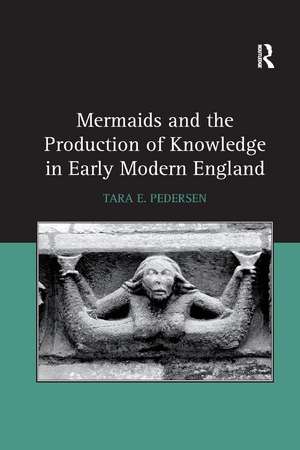 Mermaids and the Production of Knowledge in Early Modern England de Tara E. Pedersen