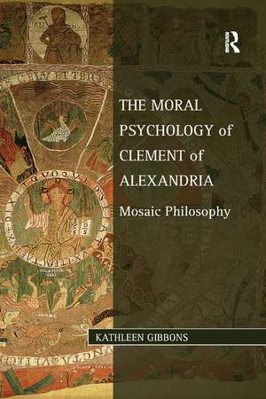 The Moral Psychology of Clement of Alexandria: Mosaic Philosophy de Kathleen Gibbons