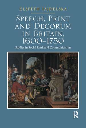 Speech, Print and Decorum in Britain, 1600--1750: Studies in Social Rank and Communication de Elspeth Jajdelska