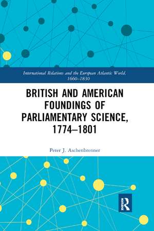 British and American Foundings of Parliamentary Science, 1774–1801 de Peter J. Aschenbrenner