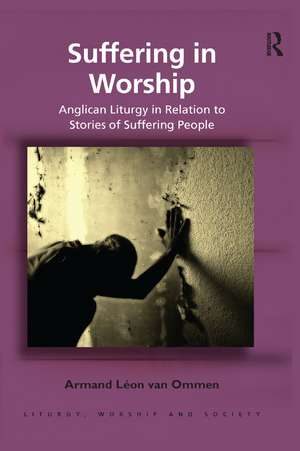 Suffering in Worship: Anglican Liturgy in Relation to Stories of Suffering People de Armand Léon van Ommen