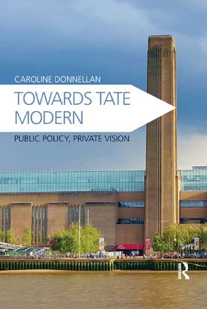 Towards Tate Modern: Public Policy, Private Vision de Caroline Donnellan