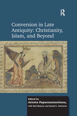 Conversion in Late Antiquity: Christianity, Islam, and Beyond: Papers from the Andrew W. Mellon Foundation Sawyer Seminar, University of Oxford, 2009-2010 de Arietta Papaconstantinou