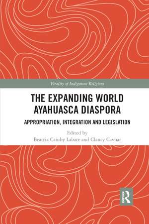 The Expanding World Ayahuasca Diaspora: Appropriation, Integration and Legislation de Beatriz Caiuby Labate