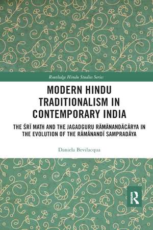 Modern Hindu Traditionalism in Contemporary India: The Sri Ma?h and the Jagadguru Ramanandacarya in the Evolution of the Ramanandi Sampradaya de Daniela Bevilacqua