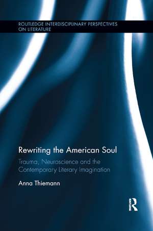 Rewriting the American Soul: Trauma, Neuroscience and the Contemporary Literary Imagination de Anna Thiemann