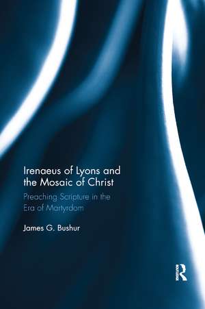 Irenaeus of Lyons and the Mosaic of Christ: Preaching Scripture in the Era of Martyrdom de James G. Bushur