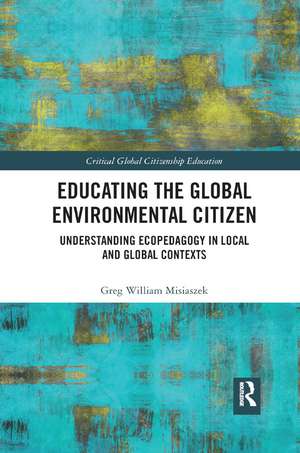 Educating the Global Environmental Citizen: Understanding Ecopedagogy in Local and Global Contexts de Greg William Misiaszek