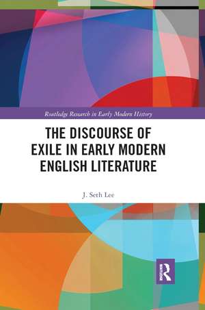 The Discourse of Exile in Early Modern English Literature de J. Seth Lee