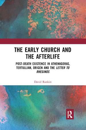 The Early Church and the Afterlife: Post-death existence in Athenagoras, Tertullian, Origen and the Letter to Rheginos de David Rankin