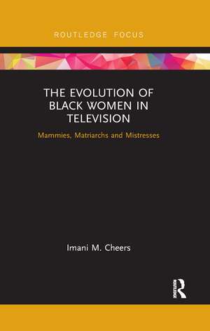 The Evolution of Black Women in Television: Mammies, Matriarchs and Mistresses de Imani M. Cheers