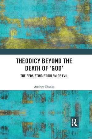 Theodicy Beyond the Death of 'God': The Persisting Problem of Evil de Andrew Shanks