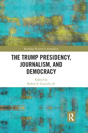 The Trump Presidency, Journalism, and Democracy de Robert E. Gutsche Jr.