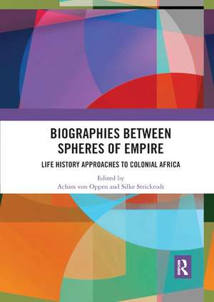 Biographies Between Spheres of Empire: Life History Approaches to Colonial Africa de Achim von Oppen