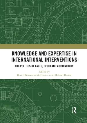 Knowledge and Expertise in International Interventions: The Politics of Facts, Truth and Authenticity de Berit Bliesemann de Guevara