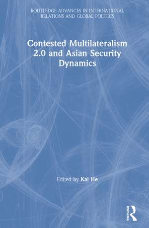 Contested Multilateralism 2.0 and Asian Security Dynamics de Kai He