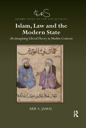 Islam, Law and the Modern State: (Re)imagining Liberal Theory in Muslim Contexts de Arif A. Jamal