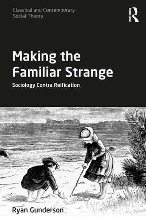 Making the Familiar Strange: Sociology Contra Reification de Ryan Gunderson