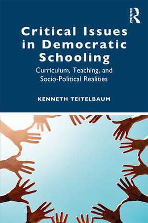 Critical Issues in Democratic Schooling: Curriculum, Teaching, and Socio-Political Realities de Kenneth Teitelbaum