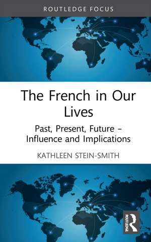 The French in Our Lives: Past, Present, Future -- Influence and Implications de Kathleen Stein-Smith